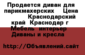 Продается диван для парикмахерских. › Цена ­ 5 000 - Краснодарский край, Краснодар г. Мебель, интерьер » Диваны и кресла   